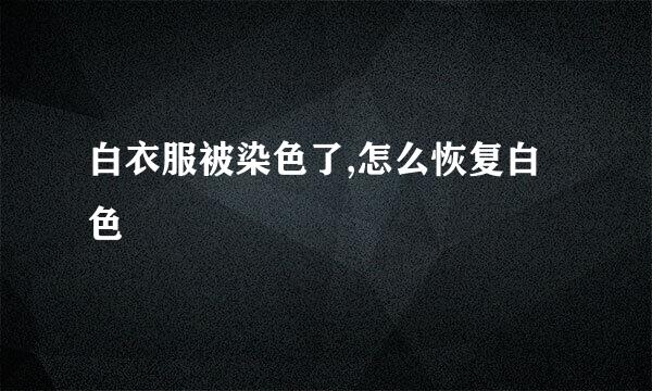 白衣服被染色了,怎么恢复白色