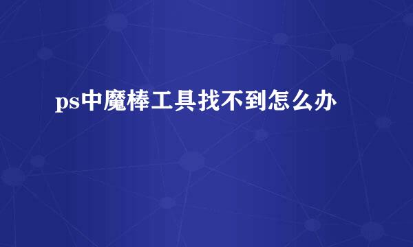 ps中魔棒工具找不到怎么办