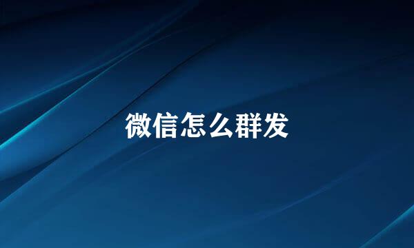 微信怎么群发