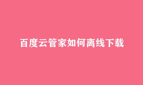 百度云管家如何离线下载