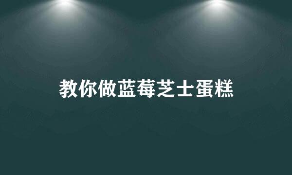 教你做蓝莓芝士蛋糕