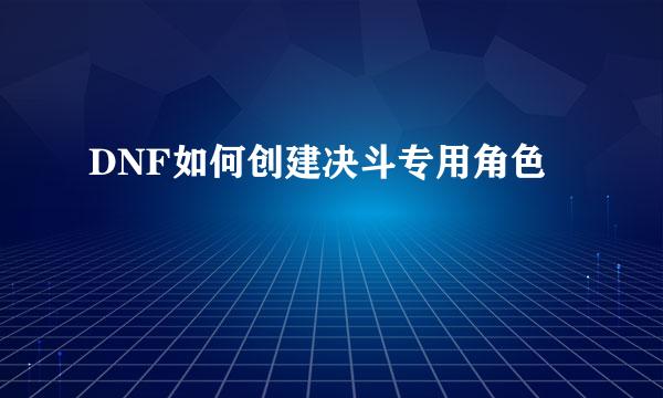 DNF如何创建决斗专用角色