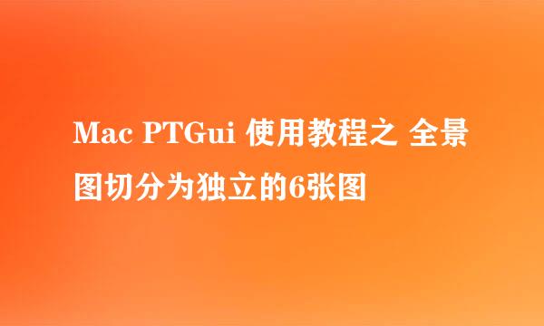 Mac PTGui 使用教程之 全景图切分为独立的6张图