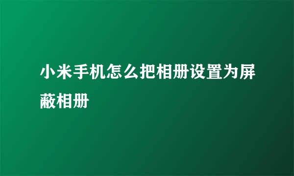 小米手机怎么把相册设置为屏蔽相册