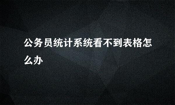 公务员统计系统看不到表格怎么办