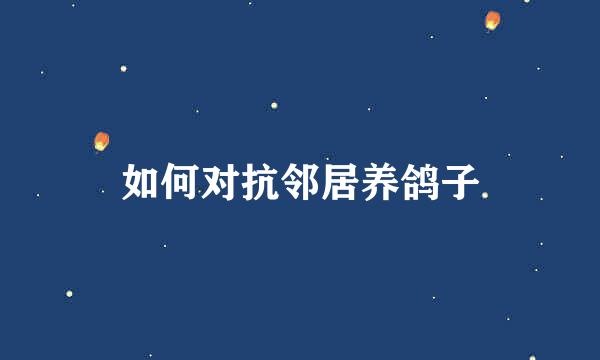 如何对抗邻居养鸽子