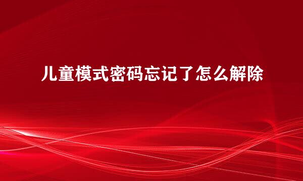 儿童模式密码忘记了怎么解除