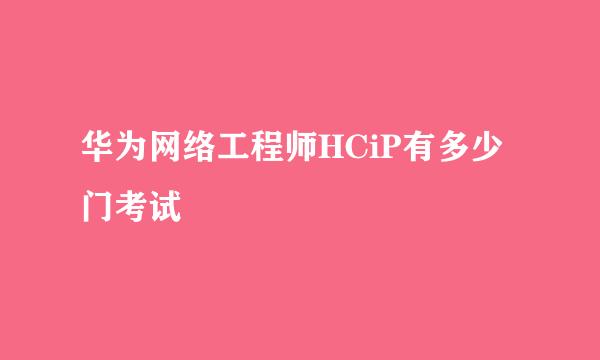 华为网络工程师HCiP有多少门考试