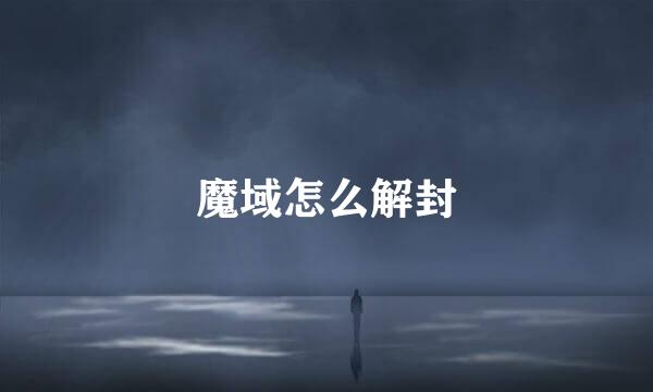 魔域怎么解封