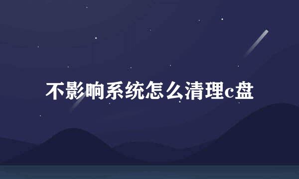 不影响系统怎么清理c盘