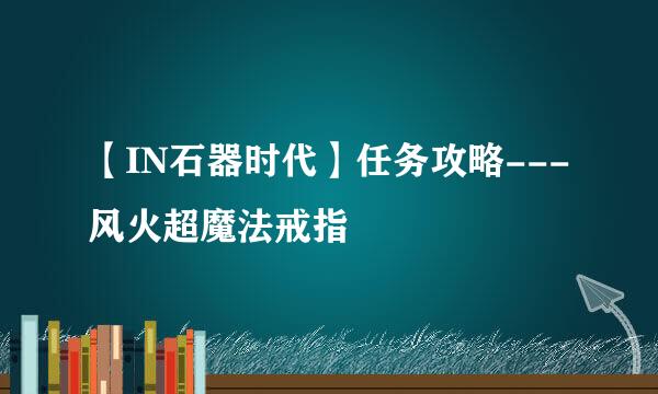 【IN石器时代】任务攻略---风火超魔法戒指
