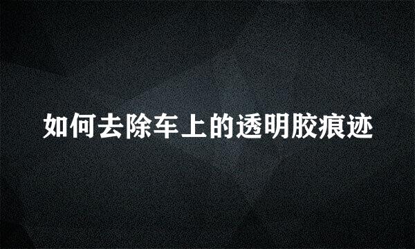 如何去除车上的透明胶痕迹