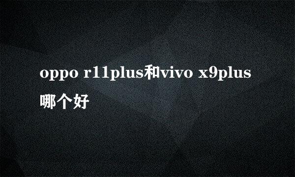oppo r11plus和vivo x9plus哪个好