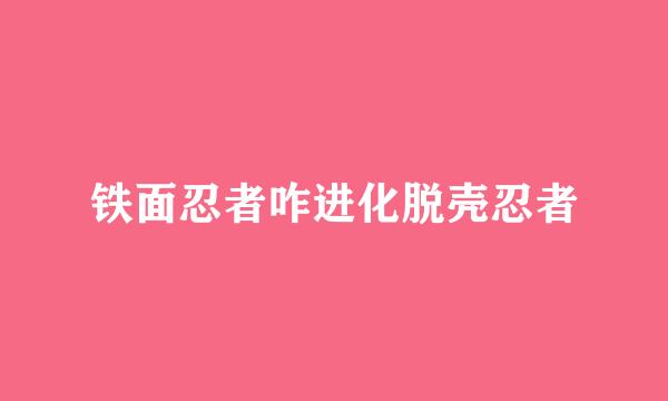 铁面忍者咋进化脱壳忍者