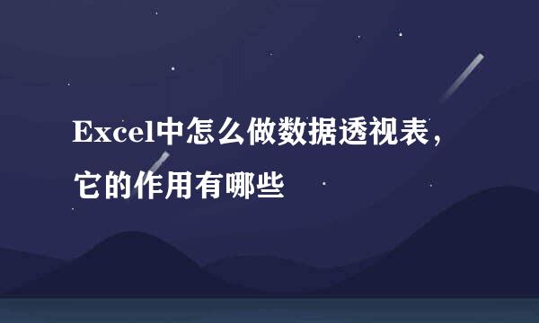 Excel中怎么做数据透视表，它的作用有哪些