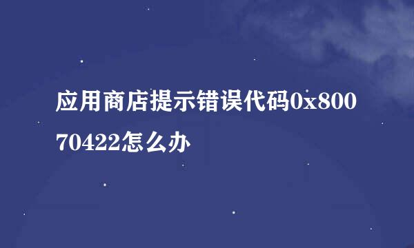 应用商店提示错误代码0x80070422怎么办