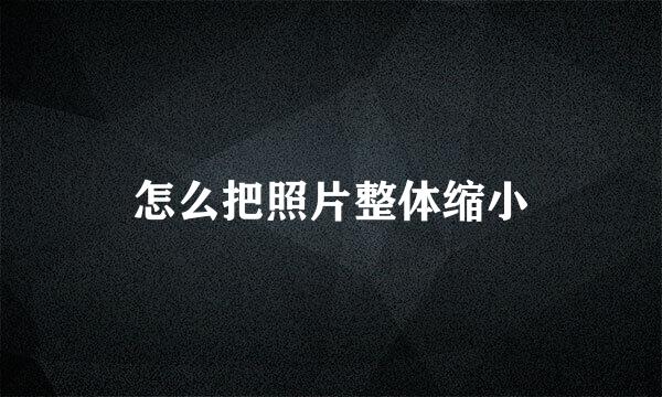 怎么把照片整体缩小