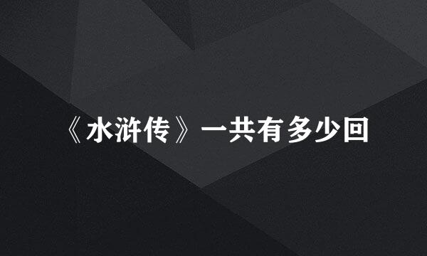 《水浒传》一共有多少回