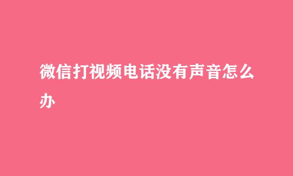 微信打视频电话没有声音怎么办