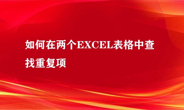 如何在两个EXCEL表格中查找重复项