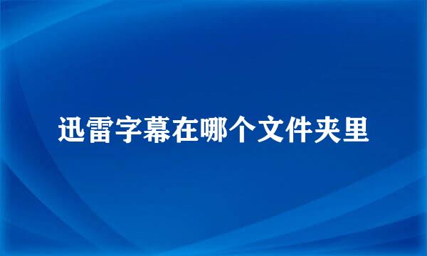 迅雷字幕在哪个文件夹里