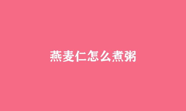 燕麦仁怎么煮粥