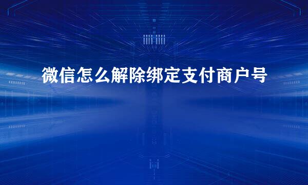 微信怎么解除绑定支付商户号