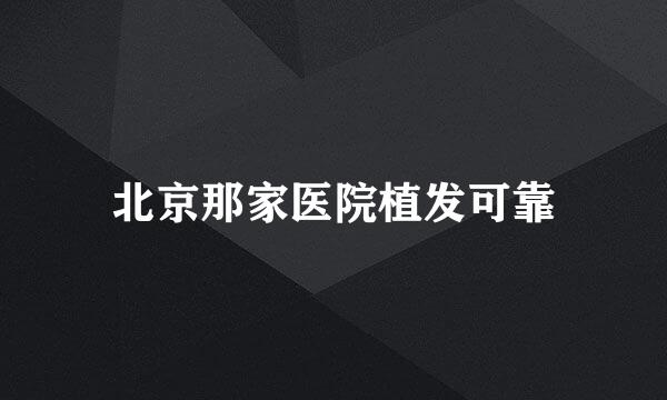 北京那家医院植发可靠