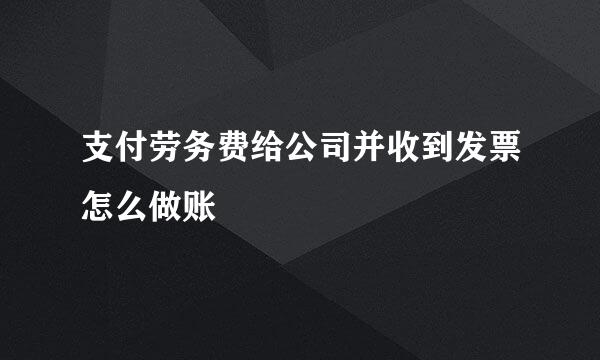 支付劳务费给公司并收到发票怎么做账