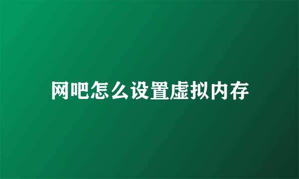 网吧怎么设置虚拟内存