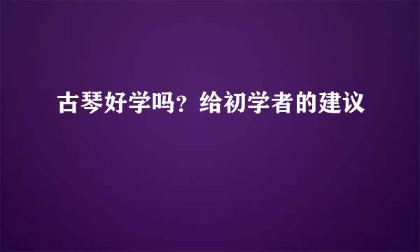 古琴好学吗？给初学者的建议