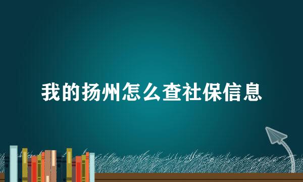 我的扬州怎么查社保信息
