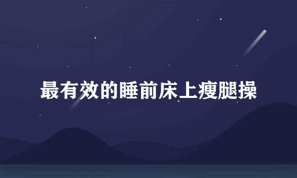 最有效的睡前床上瘦腿操