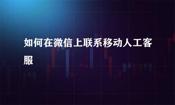 如何在微信上联系移动人工客服