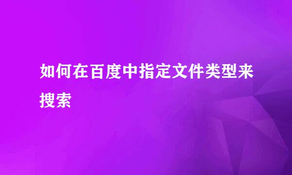 如何在百度中指定文件类型来搜索
