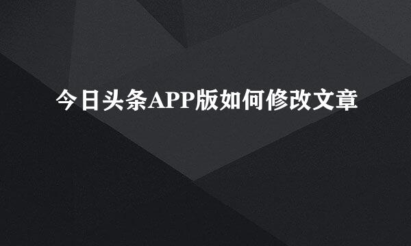 今日头条APP版如何修改文章