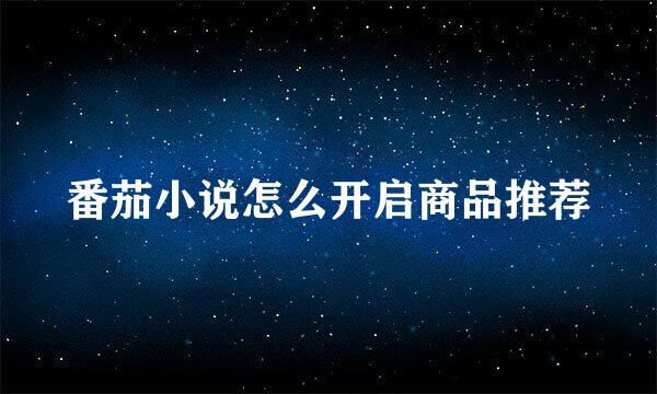 番茄小说怎么开启商品推荐