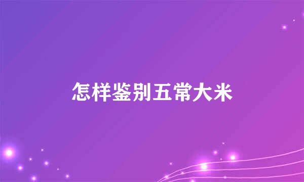 怎样鉴别五常大米