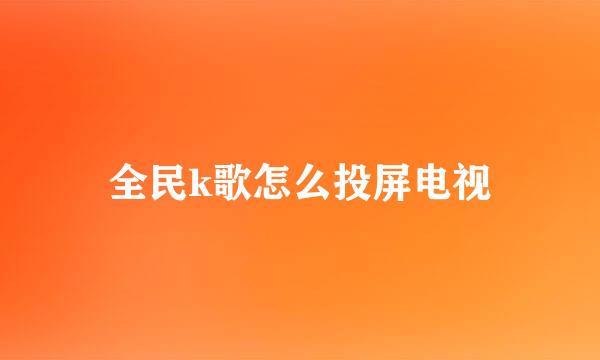 全民k歌怎么投屏电视