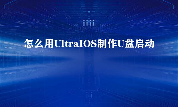 怎么用UltraIOS制作U盘启动