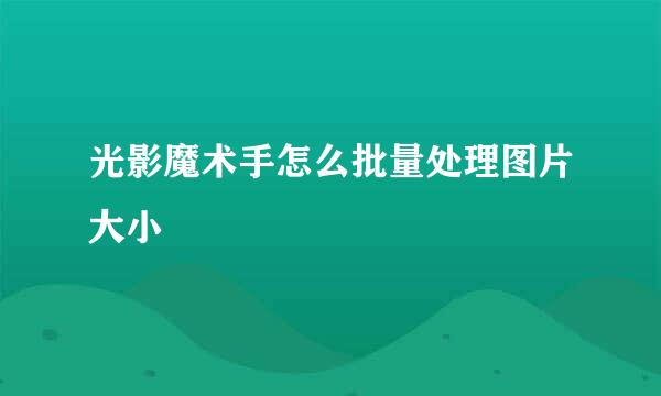 光影魔术手怎么批量处理图片大小
