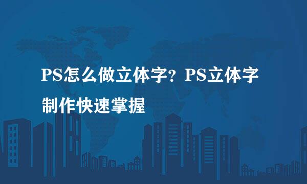 PS怎么做立体字？PS立体字制作快速掌握