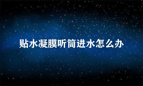 贴水凝膜听筒进水怎么办