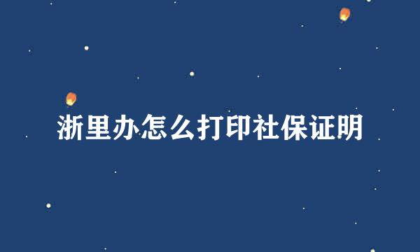 浙里办怎么打印社保证明