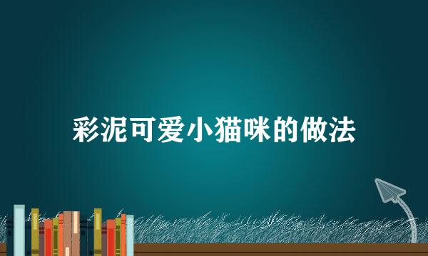 彩泥可爱小猫咪的做法