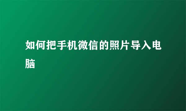 如何把手机微信的照片导入电脑