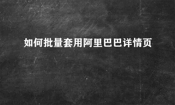 如何批量套用阿里巴巴详情页