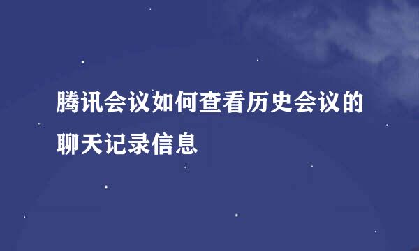 腾讯会议如何查看历史会议的聊天记录信息
