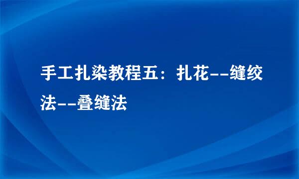 手工扎染教程五：扎花--缝绞法--叠缝法