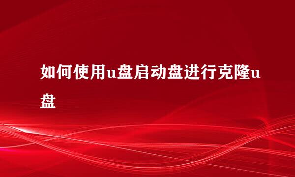 如何使用u盘启动盘进行克隆u盘